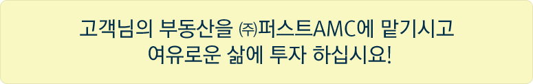 고객님의 부동산을 ㈜퍼스트AMC에 맡기시고여유로운 삶에 투자 하십시요!